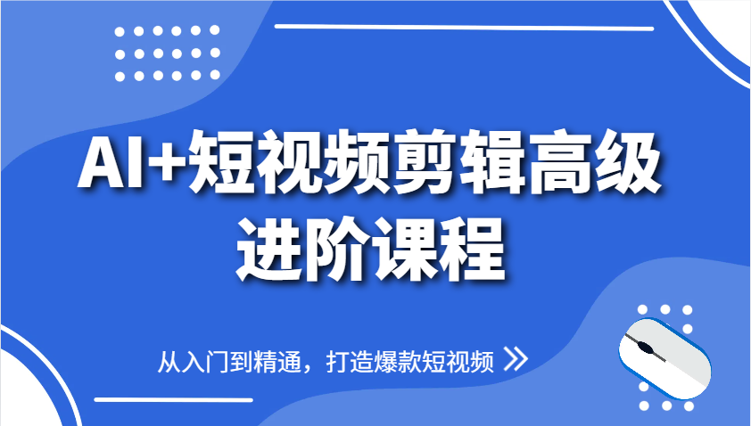 AI+短视频剪辑高级进阶课程，从入门到精通，打造爆款短视频-AIPOD