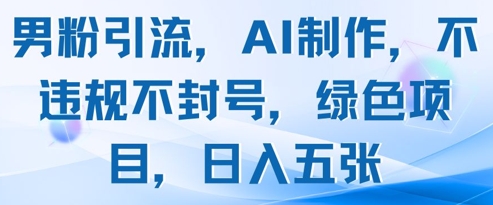 男粉引流，AI制作，不违规不封号，绿色项目，日入五张-AIPOD