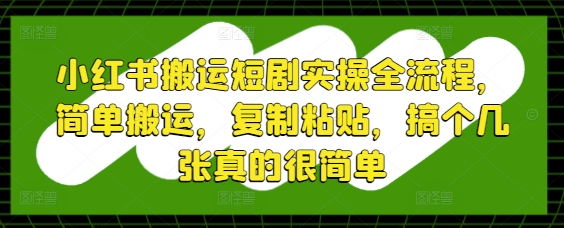 小红书搬运短剧实操全流程，简单搬运，复制粘贴，搞个几张真的很简单-AIPOD