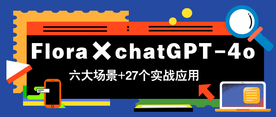 Flora×chatGPT-4o，带你玩转六大场景的27个实战应用，学完立即变现-AIPOD