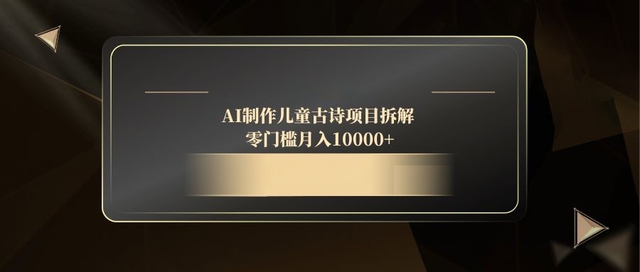 AI制作儿童古诗项目拆解，零门槛月入10000+-AIPOD