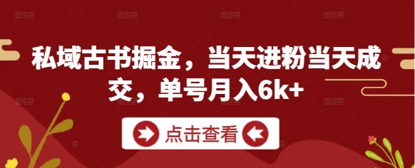 私域古书掘金，当天进粉当天成交，单号月入6k+-AIPOD