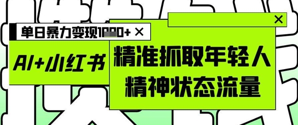 AI+小红书图文，精准抓取年轻人精神状态流量，单日暴力变现多张-AIPOD