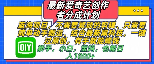 最新爱奇艺创作者分成计划，不需要繁琐的剪辑，只需要简单动手搬运，一键过原创，有手就能做-AIPOD