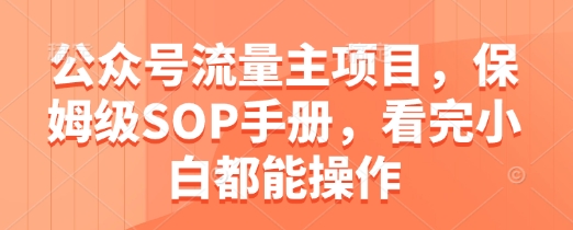 公众号流量主项目，保姆级SOP手册，看完小白都能操作-AIPOD