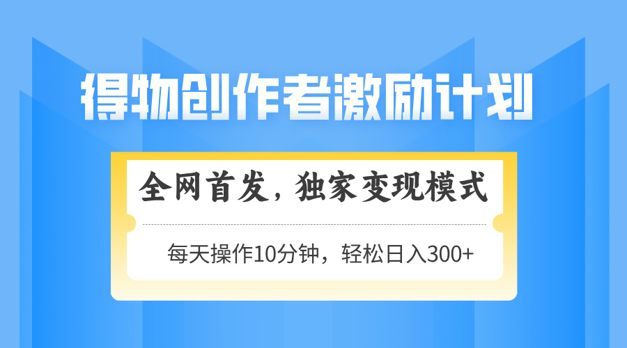 得物创作者激励，变现模式，轻松上手，日入300+可矩阵，可放大-AIPOD