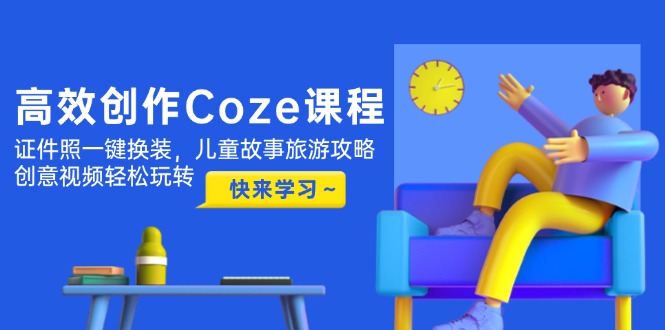 高效创作Coze课程，证件照一键换装，儿童故事旅游攻略，创意视频轻松玩转-AIPOD