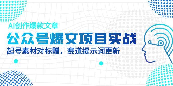 公众号爆文项目实战，AI创作爆款文章，起号素材对标赠（附赛道AI提示词）-AIPOD