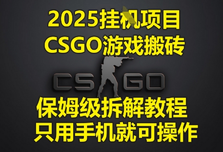 2025挂G项目，CSGO游戏搬砖，保姆级拆解教程，只用手机就可操作-亮剑学堂