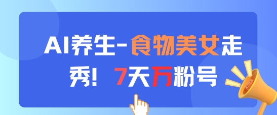 AI养生新玩法，食物美女走秀，7天万粉号-亮剑学堂