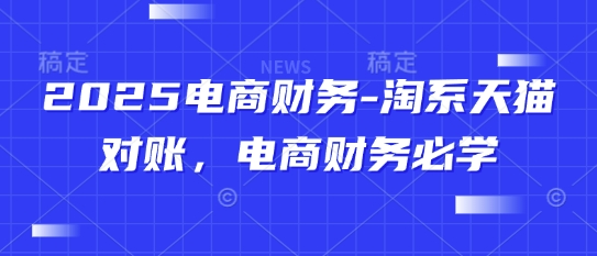 2025电商财务-淘系天猫对账，电商财务必学-亮剑学堂