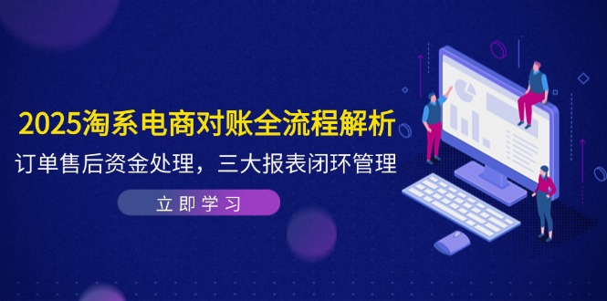 2025淘系电商对账全流程解析，订单售后资金处理，三大报表闭环管理-AIPOD
