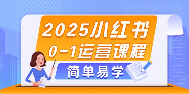 2025小红书0-1运营课程，选品、素材、笔记制作与发布技巧-AIPOD