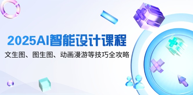 2025AI智能设计课程，文生图、图生图、动画漫游等技巧全攻略-AIPOD