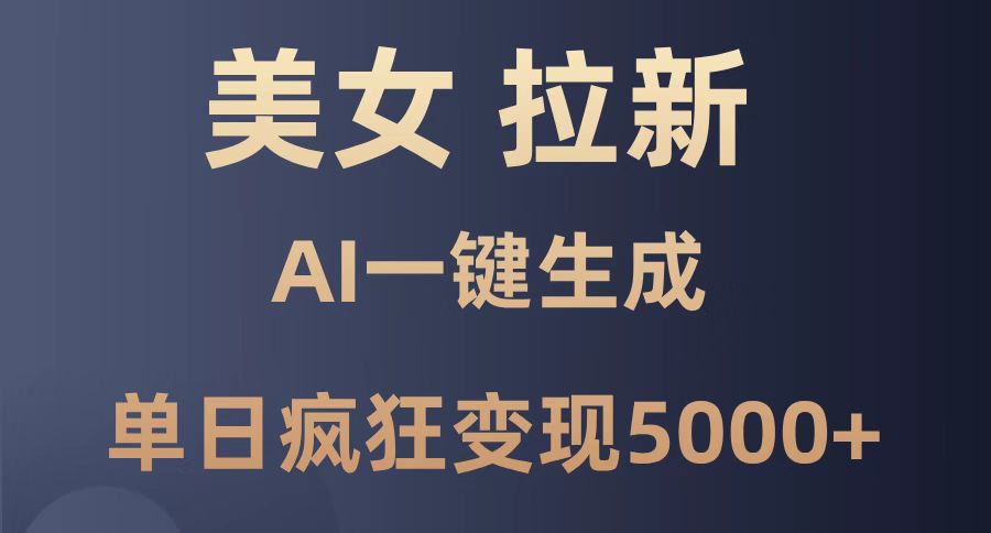 美女暴力拉新，通过AI一键生成，单日疯狂变现5000+，纯小白一学就会！-AIPOD