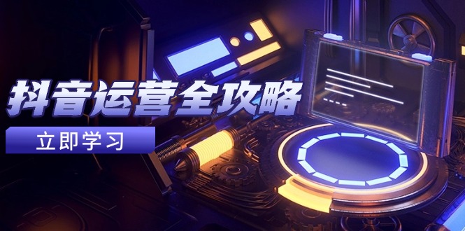 抖音运营全攻略，账号包装养号技巧，情感增粉视频搬运，实现快速变现-AIPOD