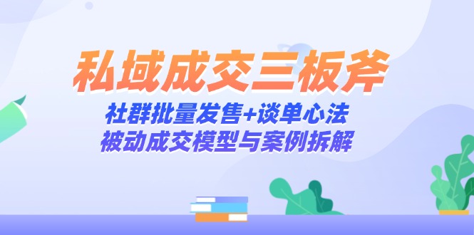 私域成交三板斧：社群批量发售+谈单心法，被动成交模型与案例拆解-AIPOD