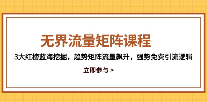 无界流量矩阵课程，3大红榜蓝海挖掘，趋势矩阵流量飙升，强势免费引流逻辑-AIPOD