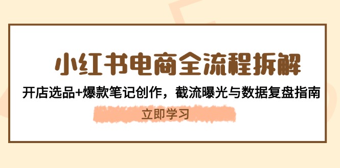 小红书电商全流程拆解：开店选品+爆款笔记创作，截流曝光与数据复盘指南-AIPOD
