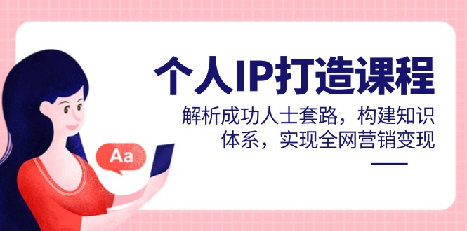 个人IP打造课程，解析成功人士套路，构建知识体系，实现全网营销变现-AIPOD