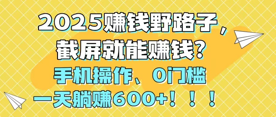 2025赚钱野路子，截屏就能赚钱？手机操作0门槛，一天躺赚600+！！！-AIPOD
