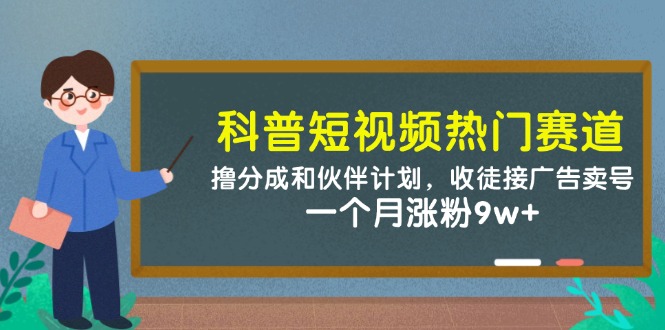 科普短视频热门赛道：撸分成和伙伴计划，收徒接广告卖号，一个月涨粉9w+-亮剑学堂