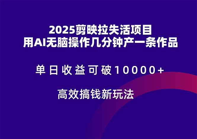 2025剪映拉失活项目，单日收益可破10000+，用AI无脑制作作品，高效搞…-AIPOD