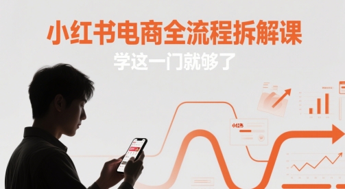 小红书电商全流程拆解课，学这一门就够了-亮剑学堂