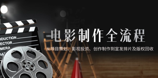 电影制作全流程，从项目策划、影视投资、创作制作到宣发排片及版权回收-AIPOD