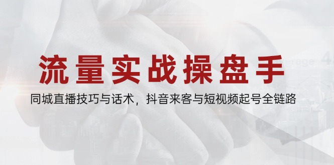 流量实战操盘手，同城直播技巧与话术，抖音来客与短视频起号全链路-AIPOD