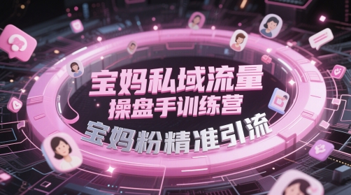 宝妈私域流量操盘手训练营，宝妈粉精准引流-亮剑学堂