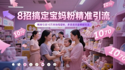 8招搞定宝妈粉精准引流，精准引流10万本地母婴粉，多渠道流量爆破玩法-亮剑学堂