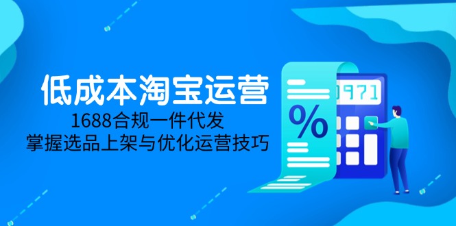 低成本淘宝运营-5月更新，1688合规一件代发，掌握选品上架与优化运营技巧-AIPOD