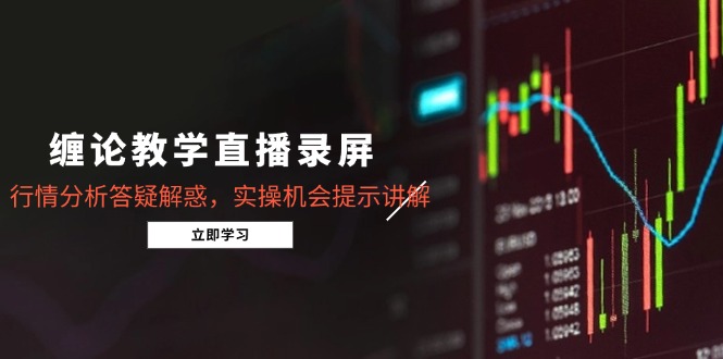 缠论教学直播录屏，行情分析答疑解惑，实操机会提示讲解（5月）-AIPOD