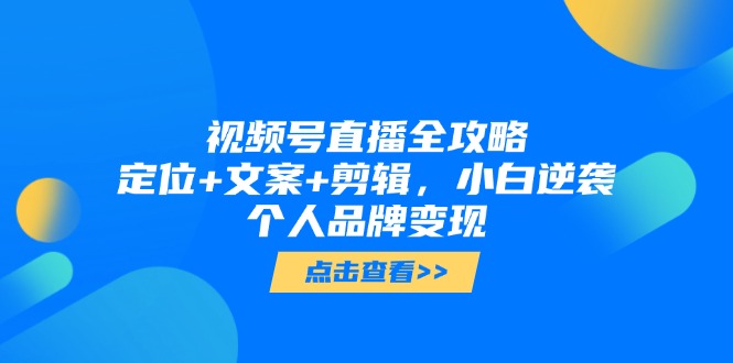 视频号直播全攻略，定位+文案+剪辑，小白逆袭个人品牌变现-AIPOD