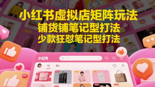 小红书虚拟店矩阵玩法，铺货铺笔记型打法，少款狂怼笔记型打法-亮剑学堂
