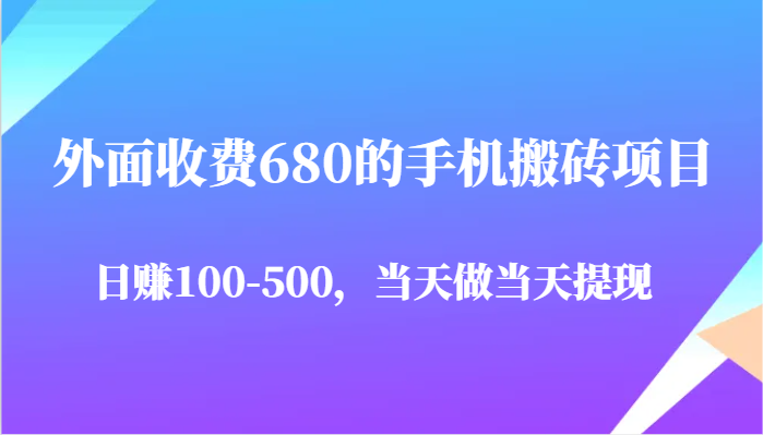 外面收费680的手机搬砖项目，日赚100-500完全没有问题，当天做当天提现-亮剑学堂