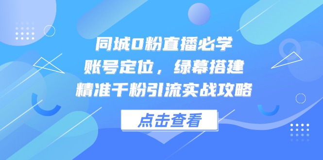 同城0粉直播必学，账号定位，绿幕搭建，精准千粉引流实战攻略-AIPOD