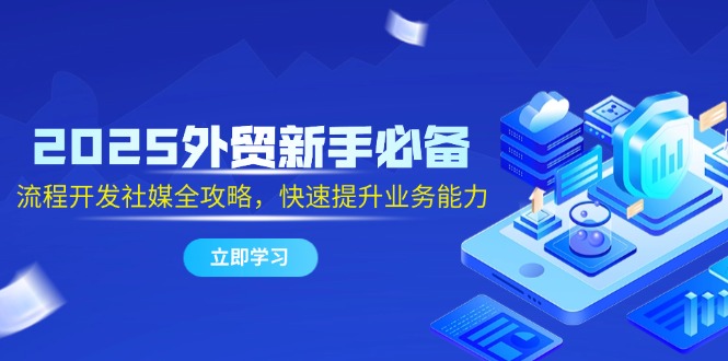 2025外贸新手必备，流程开发社媒全攻略，快速提升业务能力-AIPOD