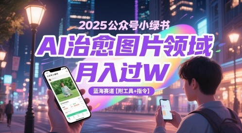 2025公众号小绿书AI治愈图片领域，月入过W，蓝海赛道【附工具+指令】-亮剑学堂