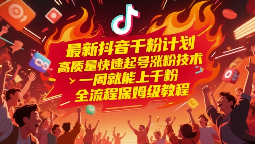 最新抖音千粉计划，高质量快速起号涨粉技术，一周就能上千粉，全流程保姆级教程-亮剑学堂