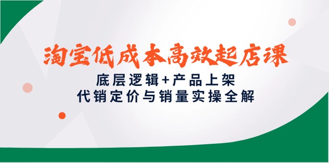 淘宝低成本高效起店课，底层逻辑+产品上架，代销定价与销量实操全解-AIPOD
