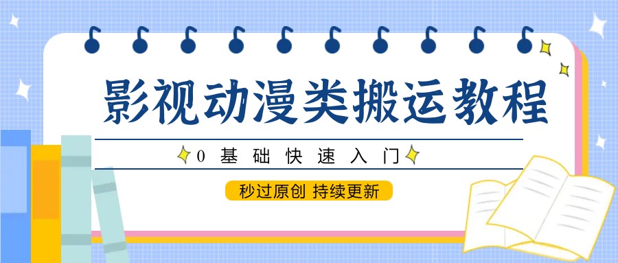 影视动漫类搬运教程，0基础快速入门，秒过原创 持续更新-亮剑学堂