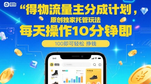得物流量主分成计划，原创独家托管玩法，每天操作10分钟即可轻松挣米-亮剑学堂