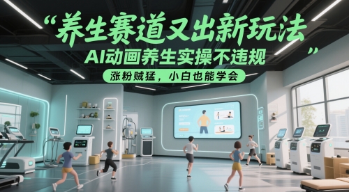 养生赛道又出新玩法，AI动画养生实操不违规，涨粉贼猛，小白也能学会-亮剑学堂