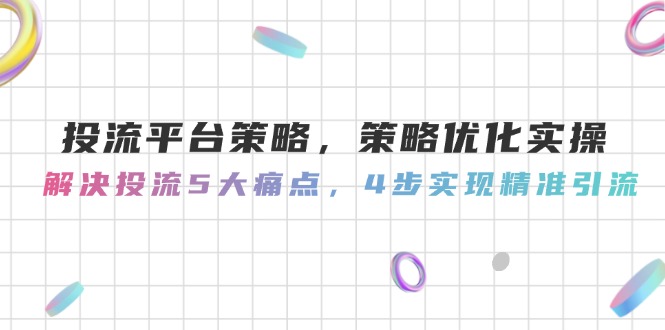 投流平台策略，策略优化实操，解决投流5大痛点，4步实现精准引流-AIPOD