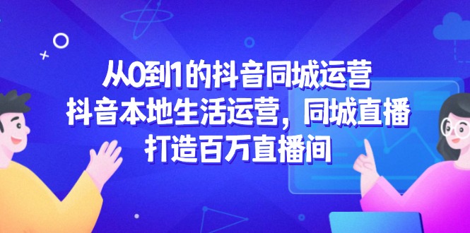 从0到1的抖音同城运营，抖音本地生活运营，同城直播，打造百万直播间-AIPOD