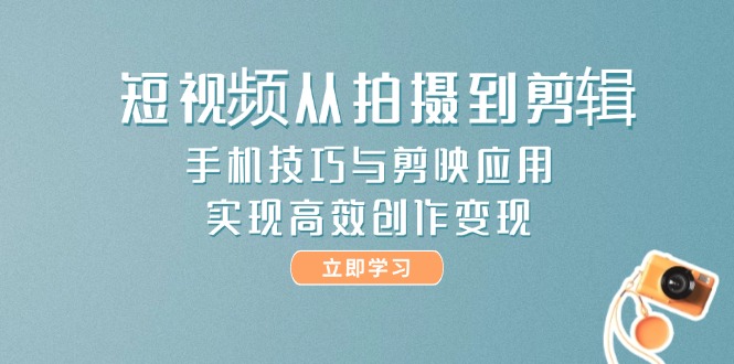 短视频从拍摄到剪辑，手机技巧与剪映应用，实现高效创作变现-AIPOD
