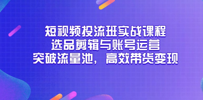 短视频投流班实战课程，选品剪辑与账号运营，突破流量池，高效带货变现-AIPOD