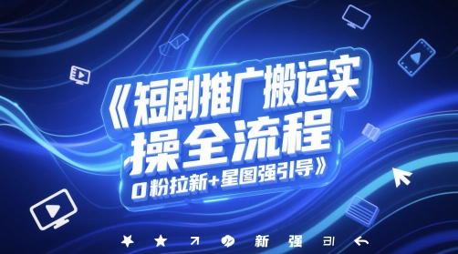 短剧推广搬运实操全流程，0粉拉新+星图强引导-AIPOD